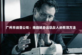 广州市调查公司：挽回婚后出轨女人的有效方法