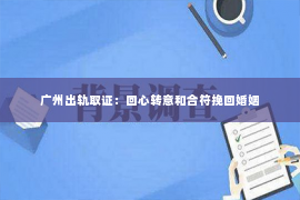广州出轨取证：回心转意和合符挽回婚姻
