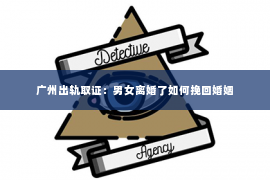广州出轨取证：男女离婚了如何挽回婚姻