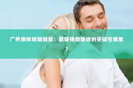 广州缘探婚姻调查：能够挽回婚姻的关键在哪里？