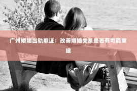 广州婚姻出轨取证:改善婚姻关系是否有可能重建 广州婚姻出轨取证:改善婚姻关系是否有可能重建