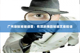 广州缘探婚姻调查：有效的挽回婚姻文案短语