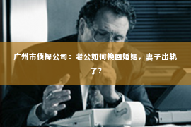 广州市侦探公司：老公如何挽回婚姻，妻子出轨了？