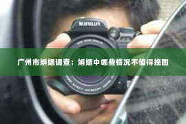 广州市婚姻调查：婚姻中哪些情况不值得挽回