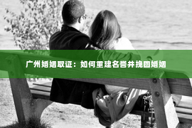 广州婚姻取证：如何重建名誉并挽回婚姻