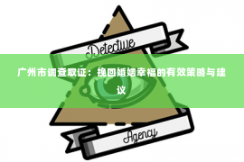 广州市调查取证：挽回婚姻幸福的有效策略与建议
