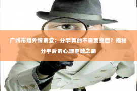 广州市婚外情调查:分手真的不需要挽回?揭秘分手后的心理重建之路 广州市婚外情调查:分手真的不需要挽回?揭秘分手后的心理重建之路