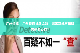 广州侦探：广州情感挽回之路，哪家正规学校照亮你的心灯？