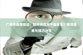 广州市调查取证：如何挽回双子座男生？有效策略与技巧分享