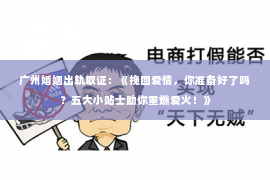 广州婚姻出轨取证：《挽回爱情，你准备好了吗？五大小贴士助你重燃爱火！》