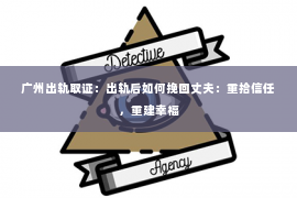 广州出轨取证：出轨后如何挽回丈夫：重拾信任，重建幸福