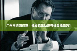 广州市婚姻调查：被发现出轨还有机会挽回吗？