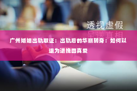 广州婚姻出轨取证：出轨后的华丽转身：如何以退为进挽回真爱