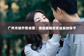 广州市婚外情调查：挽回婚姻败给巨婴的句子