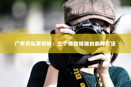 广州市私家侦探：三个挽回婚姻的最好方法