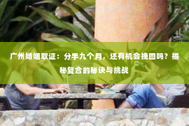 广州婚姻取证：分手九个月，还有机会挽回吗？揭秘复合的秘诀与挑战