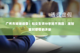 广州市婚姻调查：和女生说分手她不挽回：理智面对感情的决断