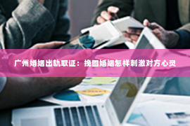 广州婚姻出轨取证:挽回婚姻怎样刺激对方心灵 广州婚姻出轨取证:挽回婚姻怎样刺激对方心灵
