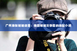 广州缘探婚姻调查:挽回婚姻冷静期的话题小说 广州缘探婚姻调查:挽回婚姻冷静期的话题小说