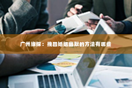 广州缘探：挽回婚姻幽默的方法有哪些
