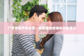 广州市婚外情调查：郑州挽回婚姻机构靠谱不