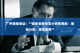 广州婚姻取证：**跟男朋友约定分手想挽回：理智分析，重拾爱情**