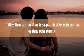 广州出轨取证：男人准备分手，女人怎么挽回？揭秘挽回爱情的秘诀