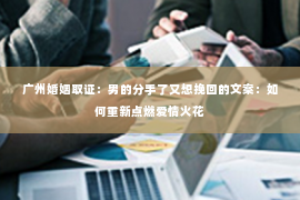 广州婚姻取证：男的分手了又想挽回的文案：如何重新点燃爱情火花