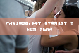广州市调查取证：分手了，我不想再挽回了：面对结束，勇敢前行
