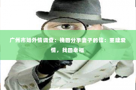 广州市婚外情调查：挽回分手妻子的信：重建爱情，找回幸福