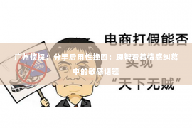 广州侦探：分手后用性挽回：理智看待情感纠葛中的敏感话题