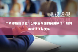 广州市婚姻调查：分手后挽回的实用操作：如何重建信任与关系