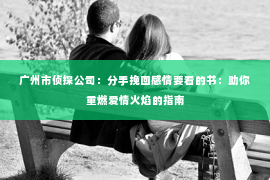 广州市侦探公司：分手挽回感情要看的书：助你重燃爱情火焰的指南