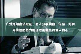 广州婚姻出轨取证：恋人分手挽回一句话：如何用简短而有力的话语重新赢得爱人的心