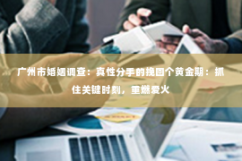 广州市婚姻调查:真性分手的挽回个黄金期:抓住关键时刻,重燃爱火 广州市婚姻调查:真性分手的挽回个黄金期:抓住关键时刻,重燃爱火