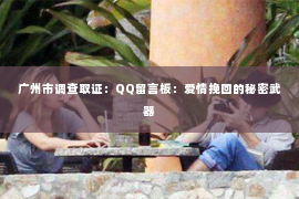 广州市调查取证：QQ留言板：爱情挽回的秘密武器