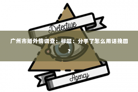 广州市婚外情调查：标题：分手了怎么用话挽回？