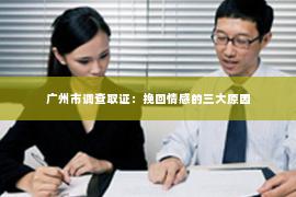 广州市调查取证：挽回情感的三大原因
