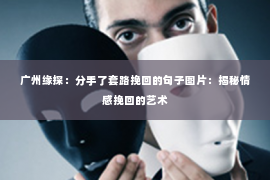 广州缘探：分手了套路挽回的句子图片：揭秘情感挽回的艺术