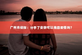 广州市侦探：分手了安静可以挽回爱情吗？