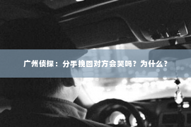 广州侦探：分手挽回对方会哭吗？为什么？