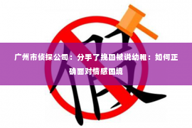 广州市侦探公司:分手了挽回被说幼稚:如何正确面对情感困境 广州市侦探公司:分手了挽回被说幼稚:如何正确面对情感困境