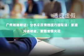 广州婚姻取证：分手冷战挽回技巧四句话：重建沟通桥梁，重燃爱情火花