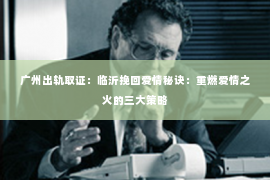 广州出轨取证：临沂挽回爱情秘诀：重燃爱情之火的三大策略