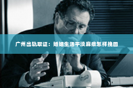 广州出轨取证：婚姻生活平淡麻痹怎样挽回