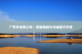 广州市调查公司:婚姻挽回与沟通技巧文案 广州市调查公司:婚姻挽回与沟通技巧文案