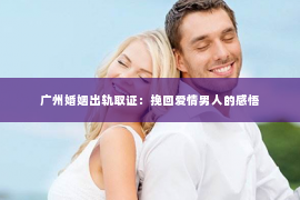 广州婚姻出轨取证：挽回爱情男人的感悟