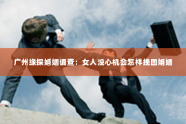 广州缘探婚姻调查:女人没心机会怎样挽回婚姻 广州缘探婚姻调查:女人没心机会怎样挽回婚姻