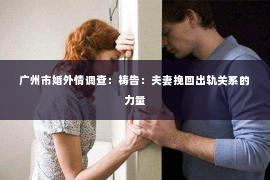 广州市婚外情调查:祷告:夫妻挽回出轨关系的力量 广州市婚外情调查:祷告:夫妻挽回出轨关系的力量