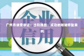 广州市调查取证：出轨挽回：成功的婚姻修复案例
